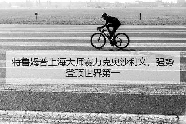 特鲁姆普上海大师赛力克奥沙利文，强势登顶世界第一